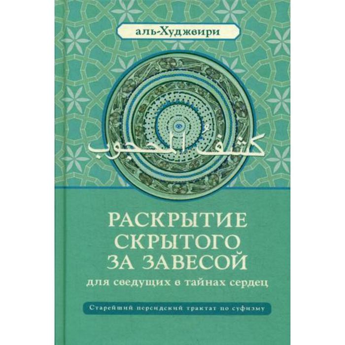 Раскрытие скрытого за завесой для сведущих в тайнах сердец: Старейший персидский трактат по суфизму. аль-Худжвири А. ибн У.