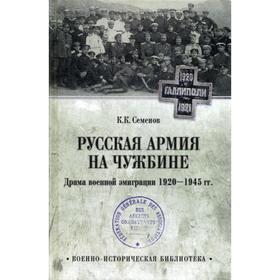 

Русская армия на чужбине. Драма военной эмиграции. 1920-1945 гг. Семенов К.К.