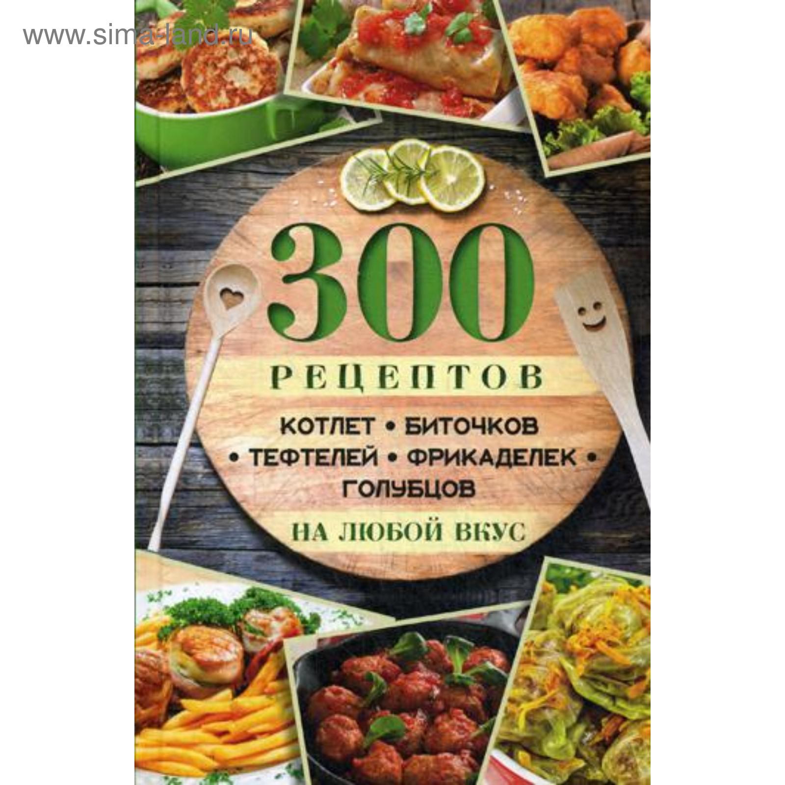 300 рецептов котлет, биточков, тефтелей, фрикаделек, голубцов на любой  вкус. Ульянов Д. (5321495) - Купить по цене от 153.00 руб. | Интернет  магазин SIMA-LAND.RU