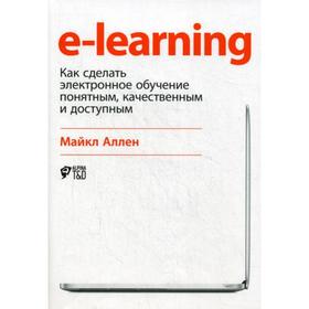 

E-Learning: Как сделать электронное обучение понятным, качественным и доступным. Аллен М.