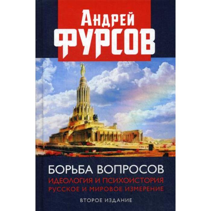 Борьба вопросов. Идеология и психоистория: русское и мировое измерения. 2-е издание, дополненное. Фурсов А. И.