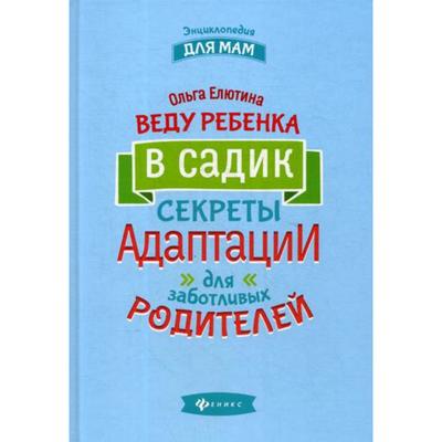 Веду ребенка в садик: секреты адаптации для заботливых родителей. Елютина О.В.