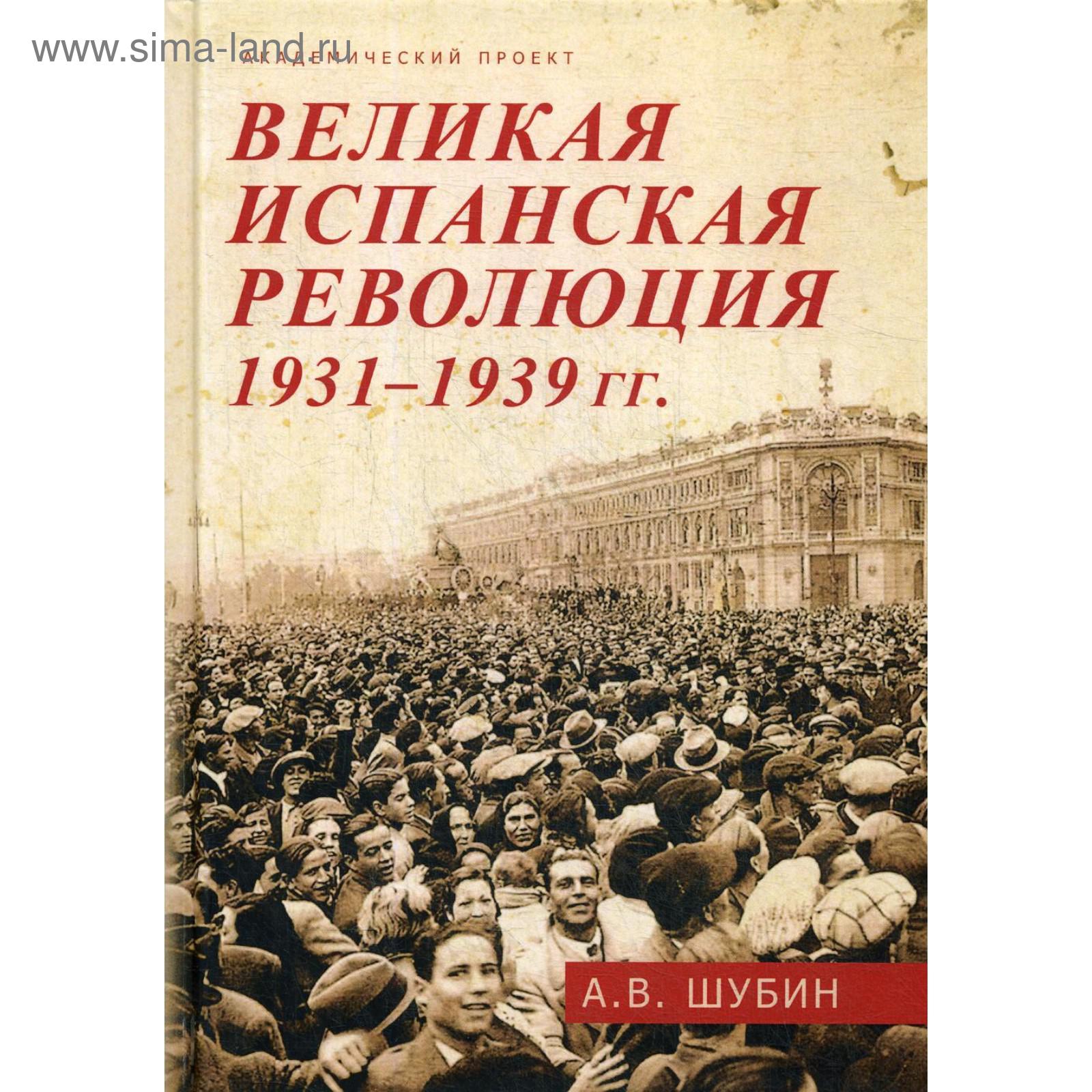 Великая испанская революция 1931-1939 гг.. Шубин А.В. (5322412) - Купить по  цене от 934.00 руб. | Интернет магазин SIMA-LAND.RU