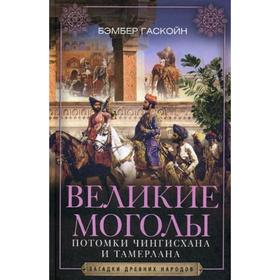 Великие Моголы. Потомки Чингисхана и Тамерлана. Гаскойн Б.