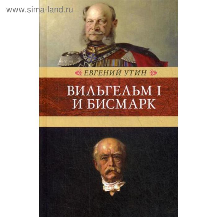 Вильгельм I и Бисмарк: исторические очерки. Утин Е.И. - Фото 1