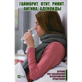 Гайморит, отит, ринит, ангина, аденоиды. Лечение лор-заболеваний проверенными средствами. Романова М.