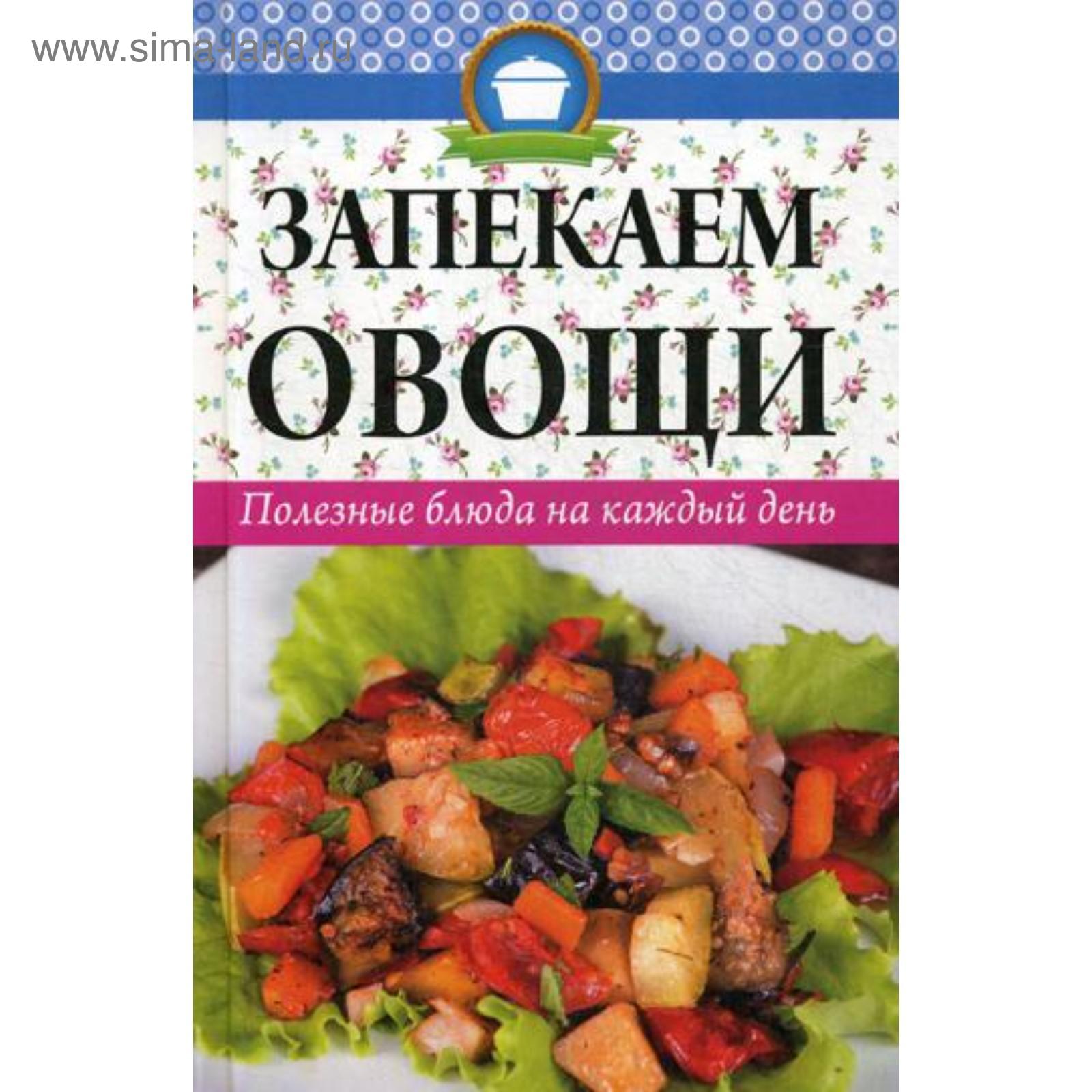 Запекаем овощи. Полезные блюда на каждый день. Кулакова Р.И. (5323601) -  Купить по цене от 216.00 руб. | Интернет магазин SIMA-LAND.RU