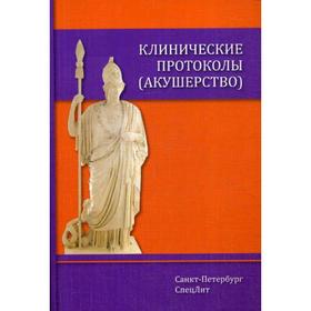 Клинические протоколы (акушерство). 4-е издание, дополненное. Шмидт А. А., Тихонова Т. К., Гайворонских Д. И.