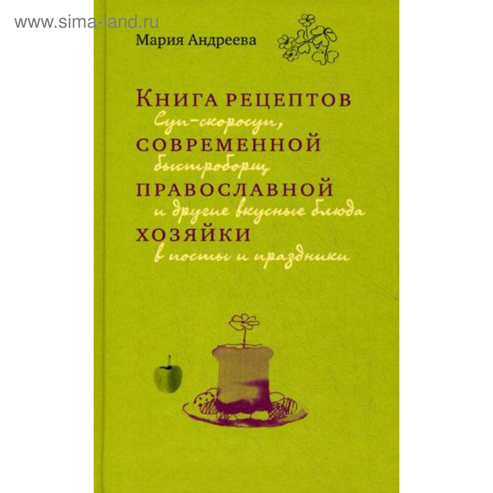 Книга рецептов современной православной хозяйки: суп-скоросуп, быстроборщ и  другие вкусные блюда в посты и праздники. Андреева М. (5324437) - Купить по  цене от 688.00 руб. | Интернет магазин SIMA-LAND.RU