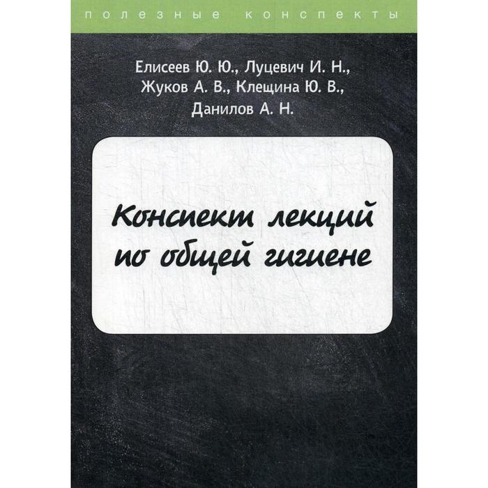 Конспект лекций по общей гигиене. Елисеев Ю.Ю., Луцевич И.Н., Жуков А.В., Клещина Ю.В., Данилов А.Н. - Фото 1