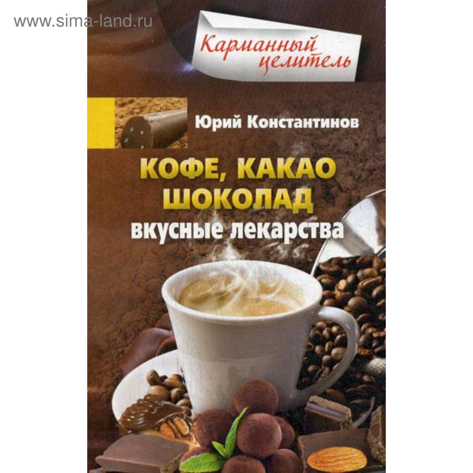 Кофе, какао, шоколад. Вкусные лекарства. Константинов Ю.