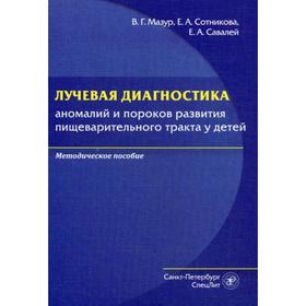 Лучевая диагностика аномалий и пороков развития пищеварительного тракта у детей: методическое пособие. Мазур В.Г.