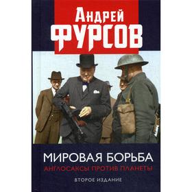 Мировая борьба. Англосаксы против планеты. 2-е издание, расшир. Фурсов А. И.