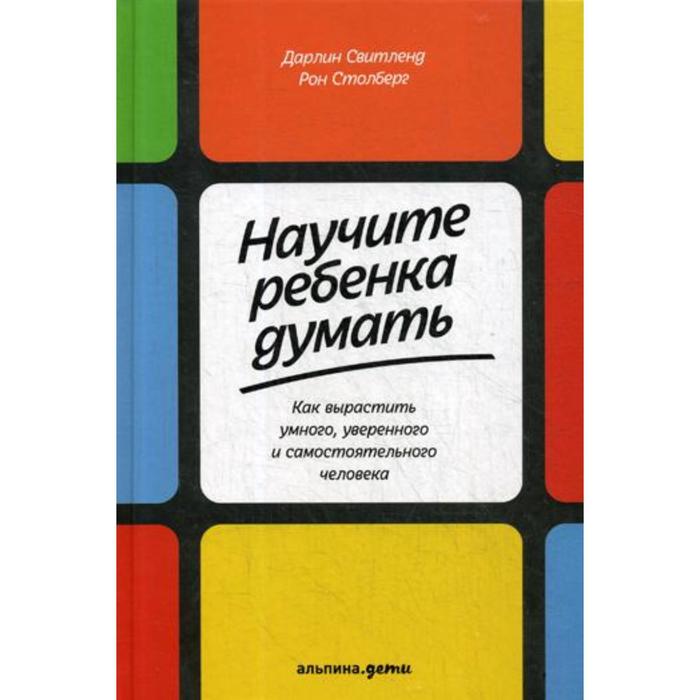 Научите ребенка думать: Как вырастить умного, уверенного и самостоятельного человека. 2-е издание. Свитленд Д., Столберг Р.