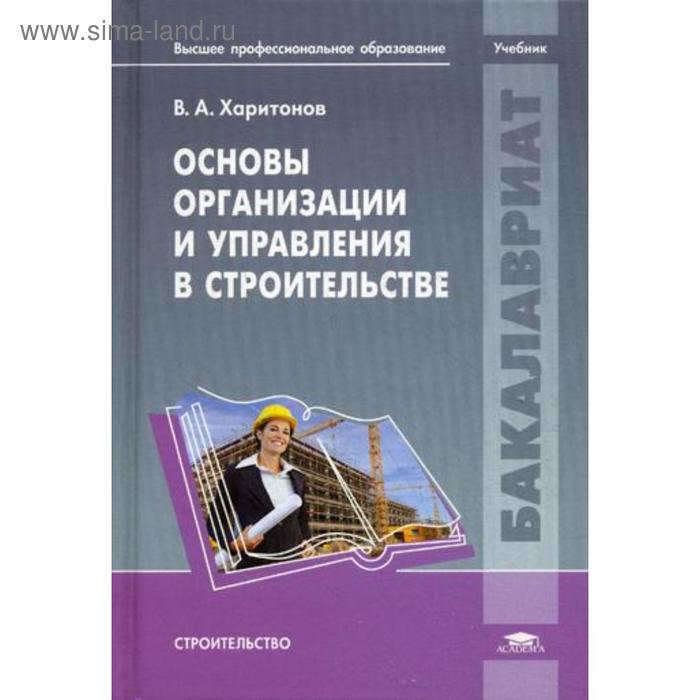 Управление проектами в строительстве учебник Основы организации и управления в строительстве: Учебник. Харитонов В.А. (532621