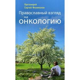 Православный взгляд на онкологию. 3-е издание, исправленное и дополненное Протоирей Филимонов С.