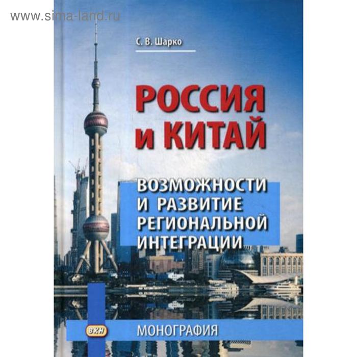 Россия и Китай: возможности и развитие региональной интеграции: монография. 3-е издание. Шарко С. - Фото 1