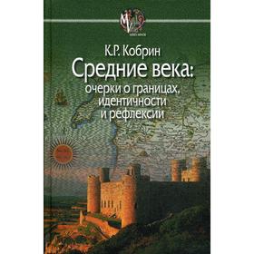 Средние века: очерки о границах, идентичности и рефлексии. Кобрин К.Р.