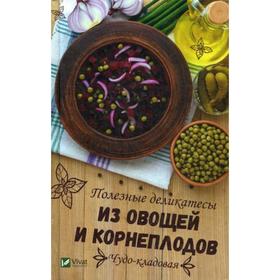 Чудо-кладовая. Полезные деликатесы из овощей и корнеплодов. Баранова А.