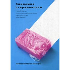 Эпидемия стерильности. Новый подход к пониманию аллергических и аутоиммунных заболеваний. Мойзес Веласкес-Манофф