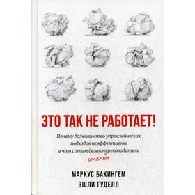 Это так не работает! Почему большинство управленческих подходов неэффективны и что с этим делают смелые руководители. Бакингем М., Гудолл Э.