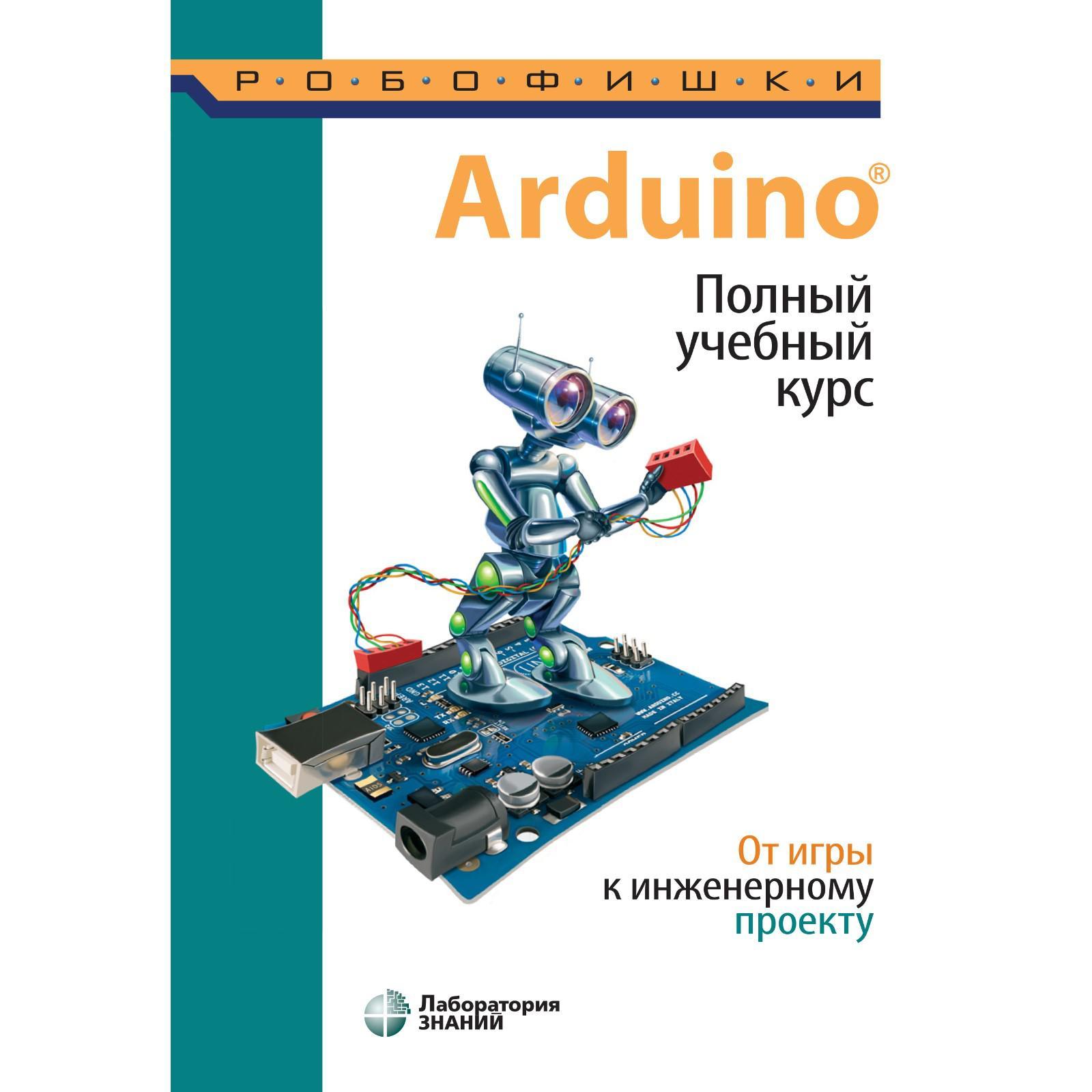 Arduino. Полный учебный курс. От игры к инженерному проекту. Салахова А.А.,  Александрова Н.А., Феоктистова О.А.