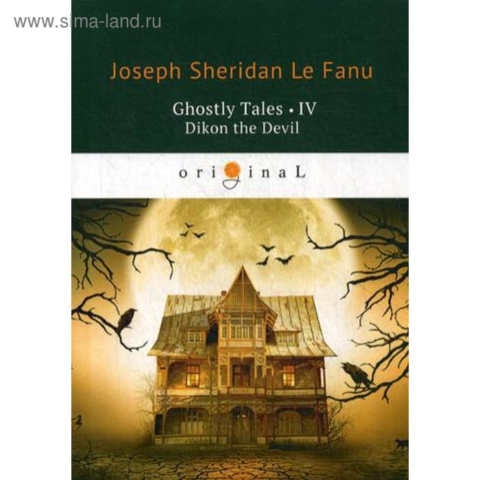 Ghostly Tales 4. Dikon the Devil = Рассказы о призраках 4: на английском языке. Le Fanu J. S.