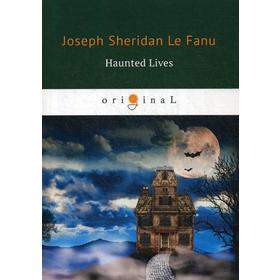 

Haunted Lives = Призрачная жизнь: на английском языке. Le Fanu J. S.