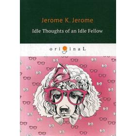 

Foreign Language Book. Idle Thoughts of an Idle Fellow = Праздные мысли праздного человека: на английском языке. Jerome J. K.