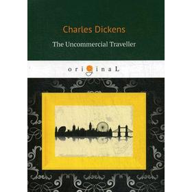 

The Uncommercial Traveller = Путешественник не по торговым делам: книга на английском языке. Dickens C.