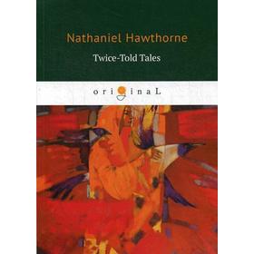 

Twice-Told Tales = Дважды рассказанные истории: на английском языке. Hawthorne N.