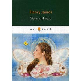 

Watch and Ward = Опекун и опекаемая: на английском языке. James H.