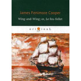 

Wing-and-Wing; or, Le feu-follet = Блуждающий огонек: на английском языке. Cooper J. F.