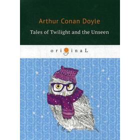 

Tales of Twilight and the Unseen = Рассказы о сумрачном и невидимом: на английском языке. Doyle A. C.