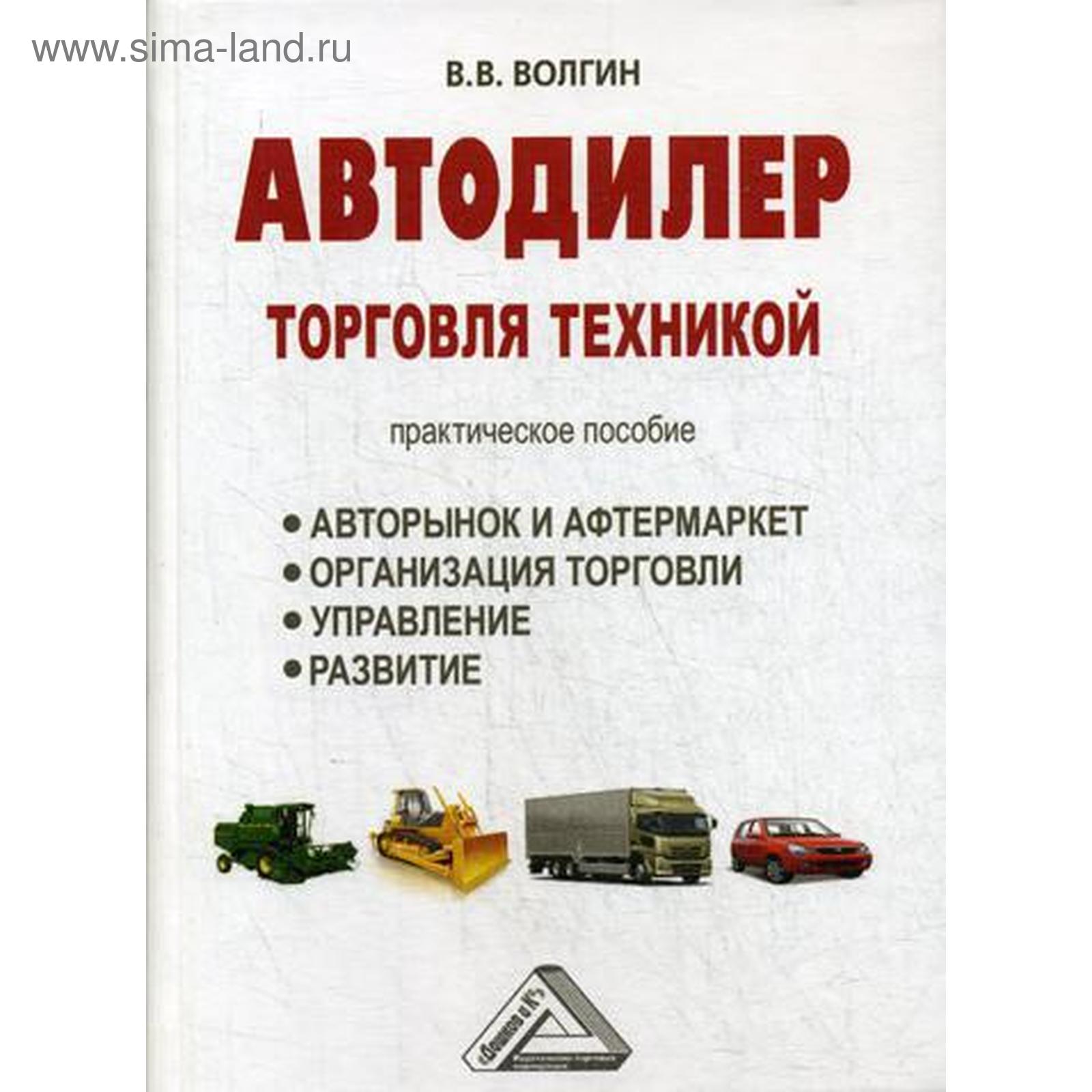 Автодилер: торговля техникой: Практическое пособие. Волгин В.В. (5314970) -  Купить по цене от 1 975.00 руб. | Интернет магазин SIMA-LAND.RU