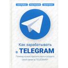 Как зарабатывать в Telegram. Почему нужно бросить все и создать свой канал в Telegram?. Тажетдинов Т., Ковчик З., Якубенко А. - фото 301560867