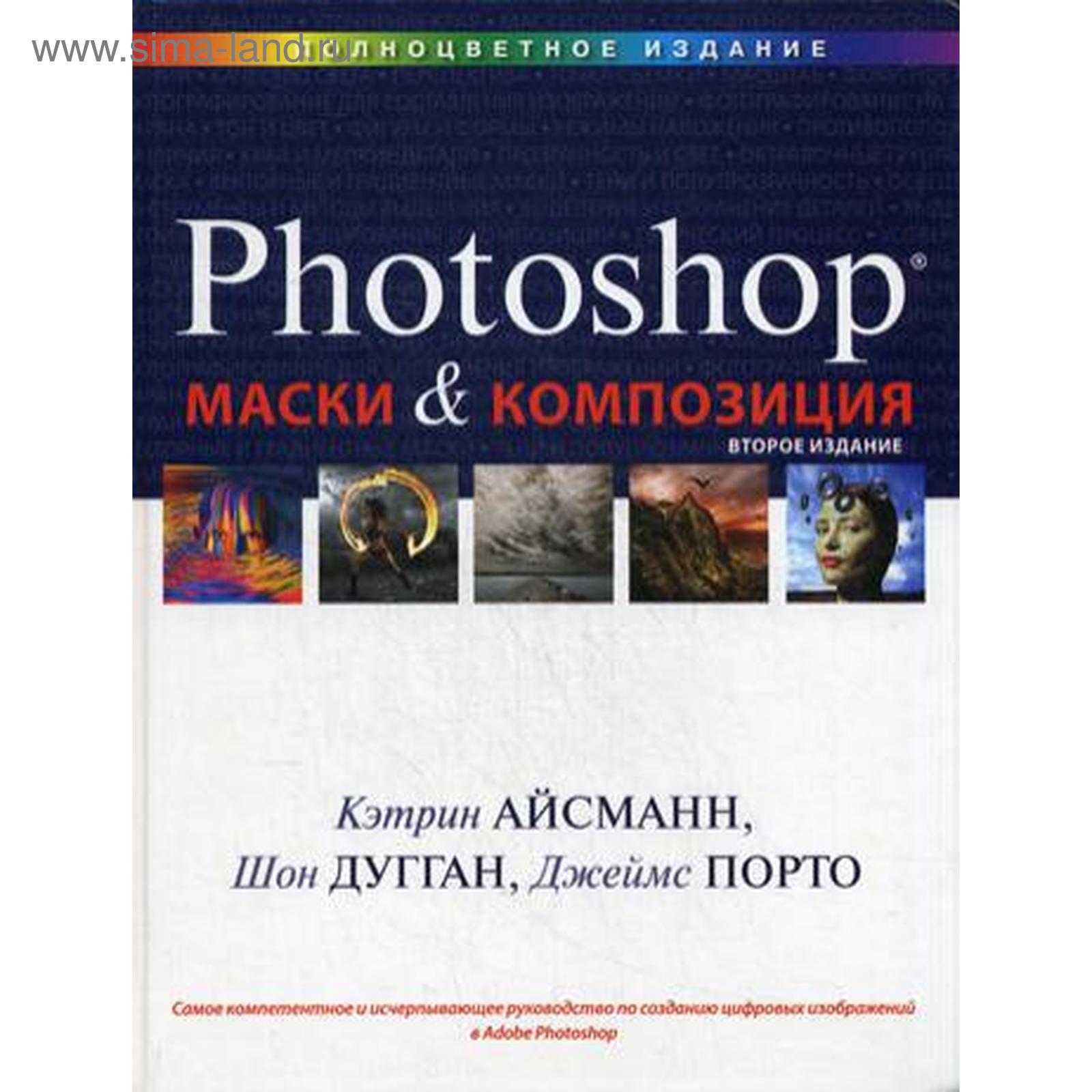 Маски и композиция в Photoshop. 2-е изд. Кэтрин Айсманн, Шон Дугган, Джеймс  Порто (5317782) - Купить по цене от 2 132.00 руб. | Интернет магазин  SIMA-LAND.RU