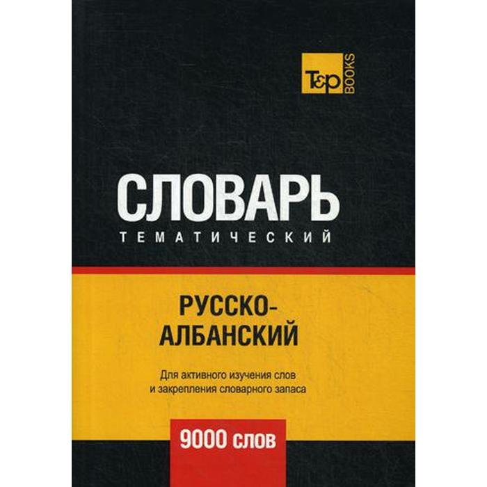 Русско-албанский тематический словарь - 9000 слов. Сост. Таранов А.М.