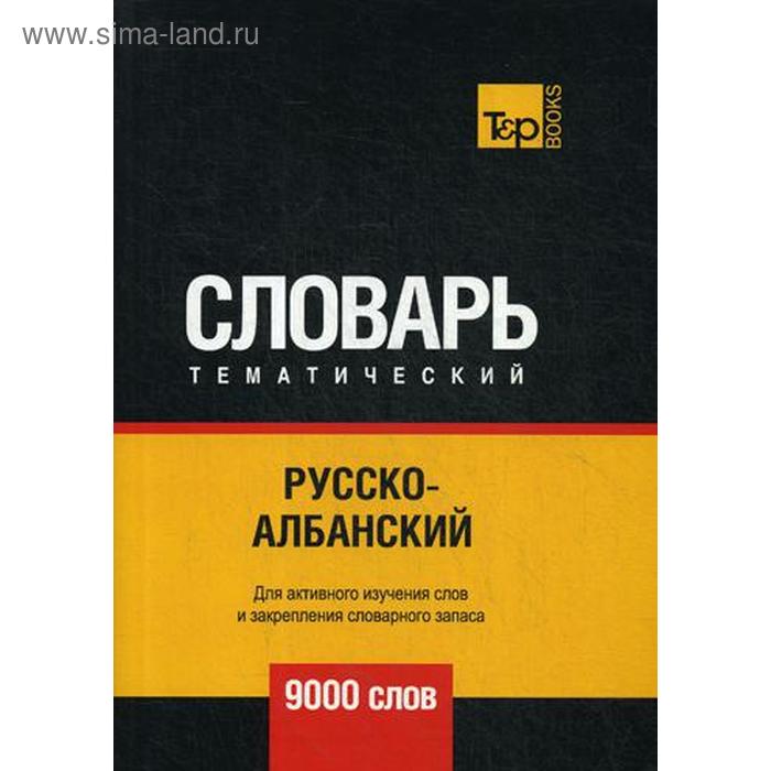 Русско-албанский тематический словарь - 9000 слов. Сост. Таранов А.М.