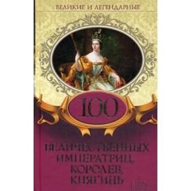

100 величественных императриц, королев, княгинь