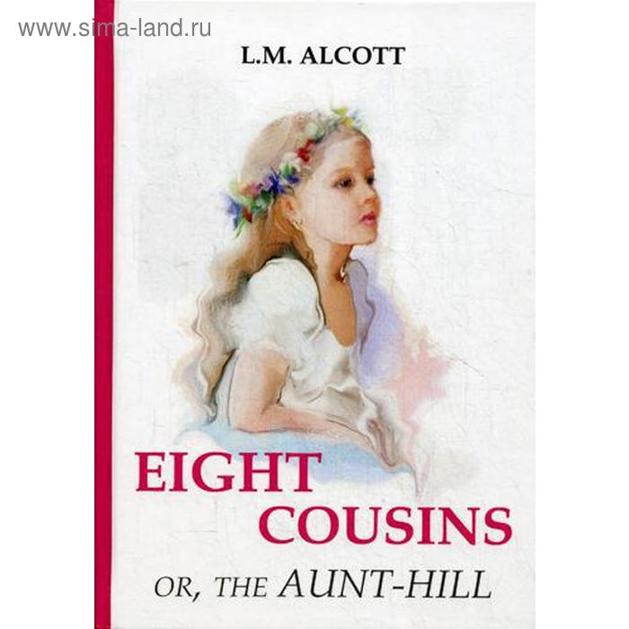 Foreign Language Book. Eight Cousins or, The Aunt-Hill = Восемь Кузенов или тетя-Хилл: на английском языке. Alcott L. M.
