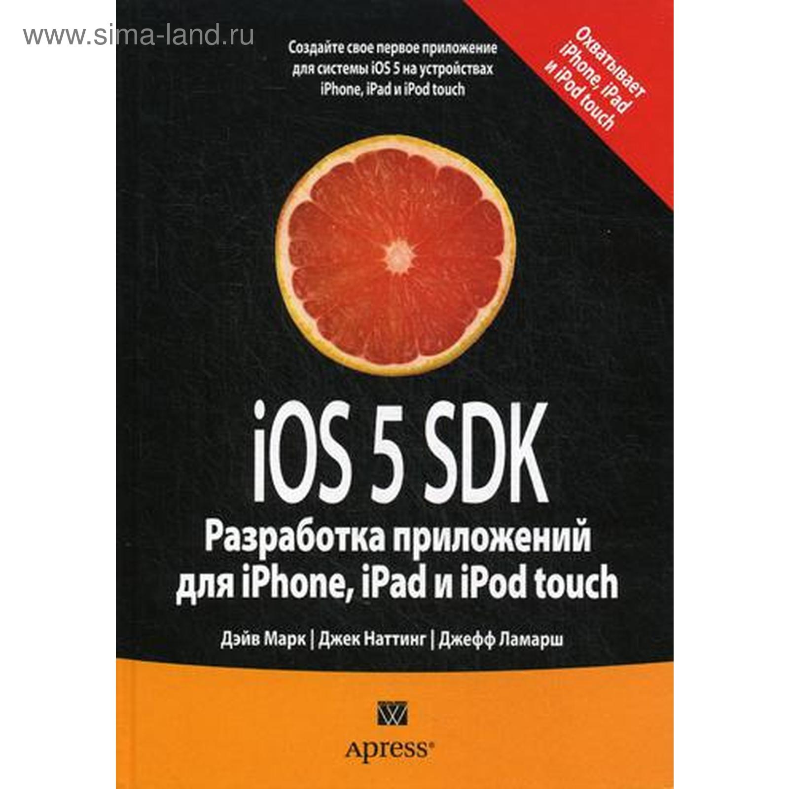 IOS 5 SDK. Разработка приложений для iPhone, iPad и iPod touch. Дэйв М.,  Джек Н. (5313708) - Купить по цене от 1 104.00 руб. | Интернет магазин  SIMA-LAND.RU