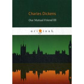 

Our Mutual Friend III = Наш общий друг 3: книга на английском языке. Dickens C.