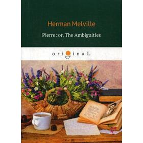 

Pierre: or, The Ambiguities = Пьер, или Двусмысленности: на английском языке. Melville H.