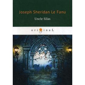 

Uncle Silas = Дядюшка Сайлс: на английском языке. Le Fanu J. S.