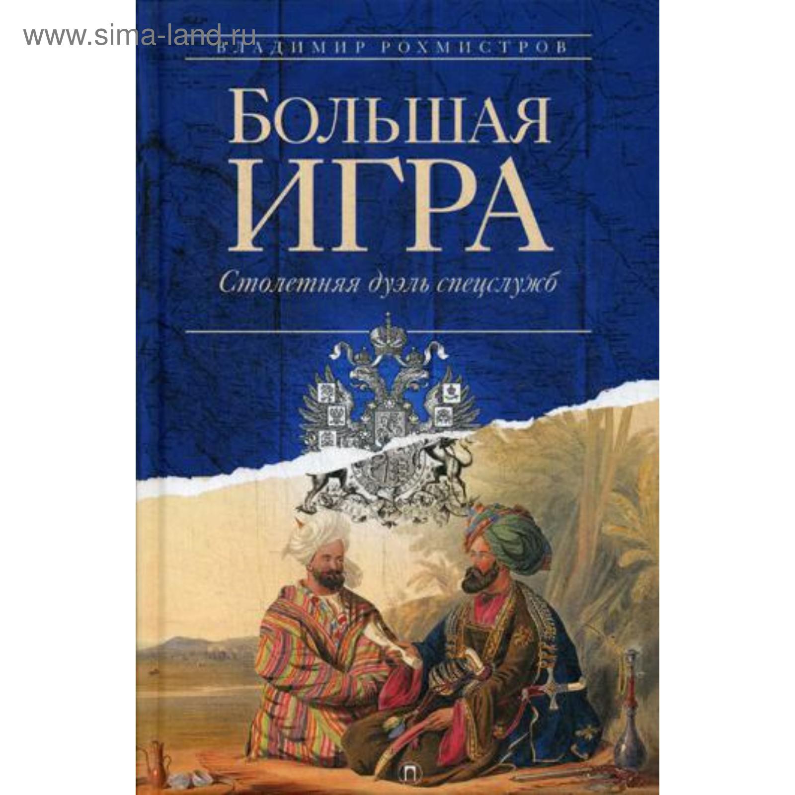 Большая игра: Столетняя дуэль спецслужб. Рохмистров В.Г. (5315458) - Купить  по цене от 739.00 руб. | Интернет магазин SIMA-LAND.RU