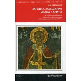 

Загадка завещания Ивана Калиты. Присоединение Галича, Углича и Белоозера к Московскому княжеству в XIV в. Аверьянов К.А.