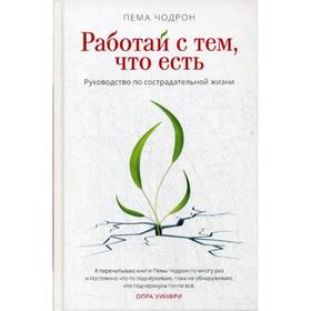 

Работай с тем, что есть. Руководство по сострадательной жизни. Пема Чодрон
