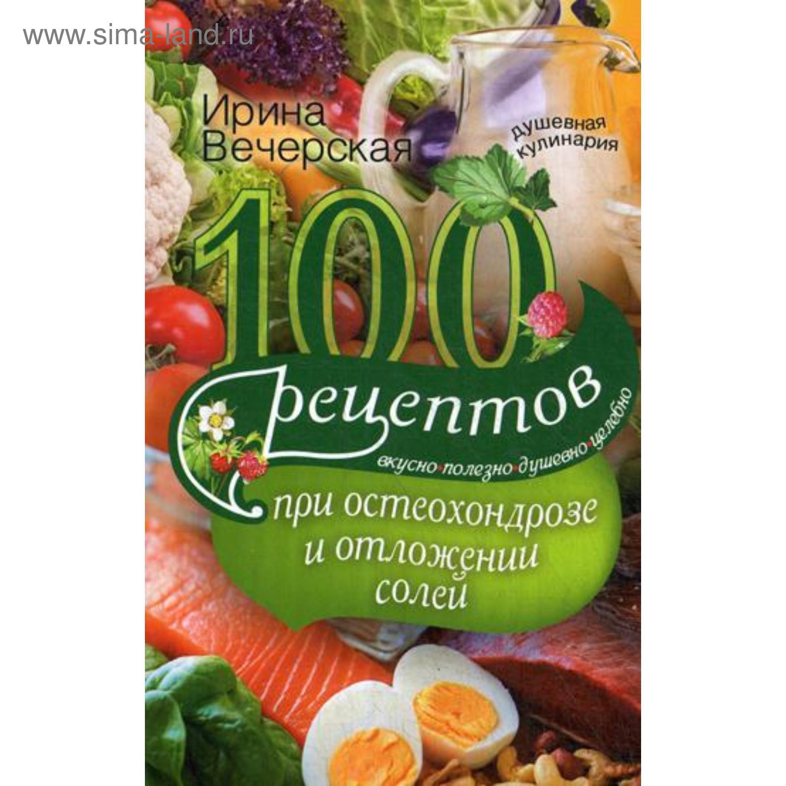 100 рецептов при остеохондрозе и отложении солей. Вкусно, полезно, душевно,  целебно. Вечерская И. (5321444) - Купить по цене от 204.00 руб. | Интернет  магазин SIMA-LAND.RU