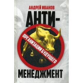 Антименеджмент: организации будущего. Иванов А.А. 5321967